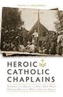 Heroic Catholic Chaplains Stories of the Brave and Holy men Who Dodged Bullets While Saving Souls