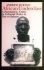 African Underclass Urbanisation Crime and Colonial Order in Dar es Salaam 191961