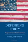 Defending Rorty Pragmatism and Liberal Virtue
