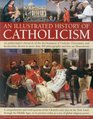 An Illustrated History of Catholicism An authoritative chronicle of the development of Catholic Christianity and its doctrine with more than 300 photographs and fineart illustrations