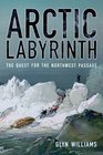 Arctic Labyrinth The Quest for the Northwest Passage