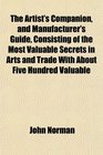 The Artist's Companion and Manufacturer's Guide Consisting of the Most Valuable Secrets in Arts and Trade With About Five Hundred Valuable