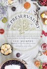The Preservatory Seasonally Inspired Recipes for Creating and Using Artisanal Preserves