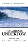 The Catholic Undertow A Manual for Former Catholics