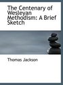 The Centenary of Wesleyan Methodism A Brief Sketch