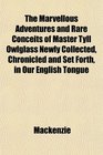The Marvellous Adventures and Rare Conceits of Master Tyll Owlglass Newly Collected Chronicled and Set Forth in Our English Tongue