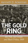 The Gold Ring Jim Fisk Jay Gould and Black Friday 1869