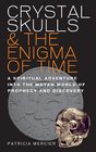 Crystal Skulls  the Enigma of Time A Spiritual Adventure into the Mayan World of Prediction and Self Discovery