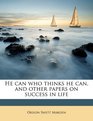 He can who thinks he can and other papers on success in life