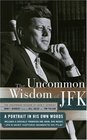 The Uncommon Wisdom of John F Kennedy  A Portrait in His Own Words