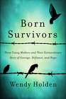 Born Survivors Three Young Mothers and Their Extraordinary Story of Courage Defiance and Hope