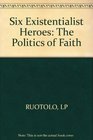 Six Existential Heroes The Politics of Faith