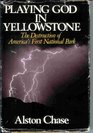 Playing God in Yellowstone The Destruction of America's First National Park
