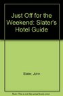 JUST OFF FOR THE WEEKEND SLATER'S HOTEL GUIDE