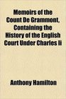 Memoirs of the Count De Grammont Containing the History of the English Court Under Charles Ii