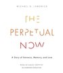 The Perpetual Now A Story of Amnesia Memory and Love