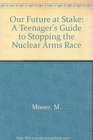 Our Future at Stake A Teenager's Guide to Stopping the Nuclear Arms Race