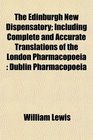 The Edinburgh New Dispensatory Including Complete and Accurate Translations of the London Pharmacopoeia Dublin Pharmacopoeia