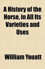 A History of the Horse in All Its Varieties and Uses