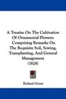A Treatise On The Cultivation Of Ornamental Flowers Comprising Remarks On The Requisite Soil Sowing Transplanting And General Management