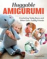 Huggable Amigurumi Crocheting Teddy Bears and Other Cute Cuddly Friends  14 Projects to Crochet 3FootTall Soft Toys that Kids Love to Hug