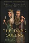 The Dark Queens The Bloody Rivalry That Forged the Medieval World