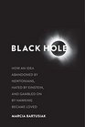 Black Hole How an Idea Abandoned by Newtonians Hated by Einstein and Gambled on by Hawking Became Loved