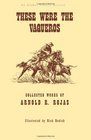 These Were The Vaqueros: Collected Works of Arnold R. Rojas