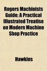 Rogers Machinists Guide A Practical Illustrated Treatise on Modern Machine Shop Practice