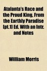 Atalanta's Race and the Proud King From the Earthly Paradise  Ed With an Intr and Notes