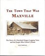 The Town That Was Maxville The Story of a Vanished Oregon Logging Town and the People Who Called it Home