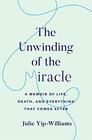 The Unwinding of the Miracle: A Memoir of Life, Death, and Everything That Comes After