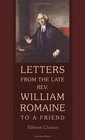 Letters from the late Rev William Romaine to a Friend on the Most Important Subjects during a Correspondence of Twenty Years