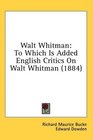 Walt Whitman To Which Is Added English Critics On Walt Whitman