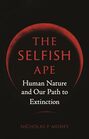 The Selfish Ape Human Nature and Our Path to Extinction