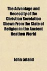 The Advantage and Necessity of the Christian Revelation Shewn From the State of Religion in the Ancient Heathen World