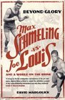 BEYOND GLORY MAX SCHMELING VS JOE LOUIS AND A WORLD ON THE BRINK