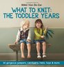 What To Knit The Toddler Years 30 gorgeous jumpers cardigans hats toys  more