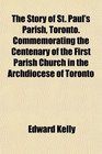 The Story of St Paul's Parish Toronto Commemorating the Centenary of the First Parish Church in the Archdiocese of Toronto