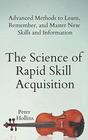 The Science of Rapid Skill Acquisition Advanced Methods to Learn Remember and Master New Skills and Information