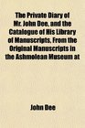 The Private Diary of Mr John Dee and the Catalogue of His Library of Manuscripts From the Original Manuscripts in the Ashmolean Museum at