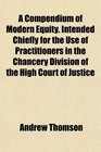 A Compendium of Modern Equity Intended Chiefly for the Use of Practitioners in the Chancery Division of the High Court of Justice
