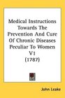 Medical Instructions Towards The Prevention And Cure Of Chronic Diseases Peculiar To Women V1
