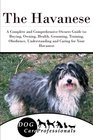 The Havanese A Complete and Comprehensive Owners Guide to Buying Owning Health Grooming Training Obedience Understanding and Caring for Your  to Caring for a Dog from a Puppy to Old Age