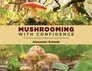 Mushrooming with Confidence A Guide to Collecting Edible and Tasty Mushrooms
