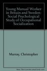 Young Manual Worker in Britain and Sweden Social Psychological Study of Occupational Socialization
