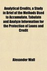 Analytical Credits a Study in Brief of the Methods Used to Accumulate Tabulate and Analyze Information for the Protection of Loans and Credit