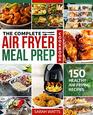 The Complete Air Fryer Meal Prep Cookbook 150 Healthy Air Frying Recipes