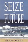 Seize the Future How Australia Can Prosper in the New Century