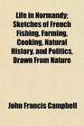 Life in Normandy Sketches of French Fishing Farming Cooking Natural History and Politics Drawn From Nature